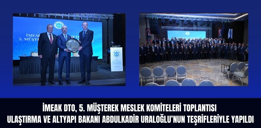 İMEAK DTO, 5. Müşterek Meslek Komiteleri Toplantısı  Ulaştırma ve Altyapı Bakanı Abdulkadir Uraloğlu’nun Teşrifleriyle Yapıldı