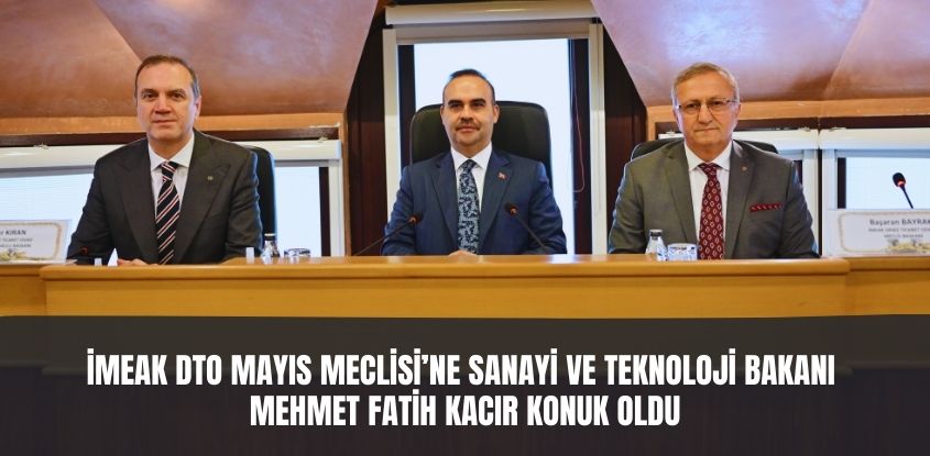 İMEAK DTO Mayıs Meclisi’ne Sanayi ve Teknoloji Bakanı Mehmet Fatih Kacır Konuk oldu