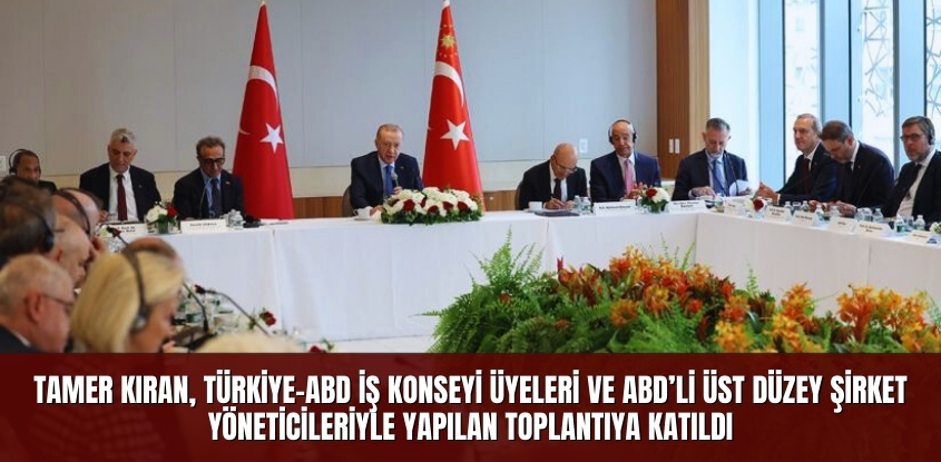 Tamer Kıran, Türkiye-ABD İş Konseyi Üyeleri ve ABD'li Üst Düzey Şirket Yöneticileriyle Yapılan Toplantıya Katıldı