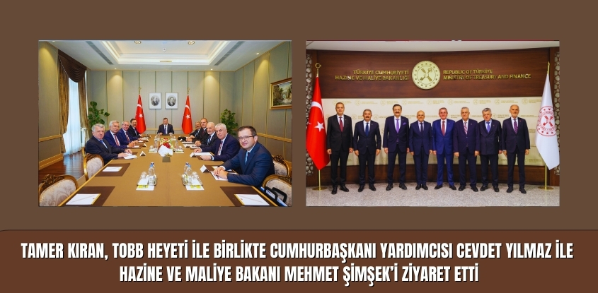 Tamer Kıran, TOBB Heyeti ile Birlikte Cumhurbaşkanı Yardımcısı Cevdet Yılmaz ile Hazine ve Maliye Bakanı Mehmet Şimşek'i Ziyaret Etti