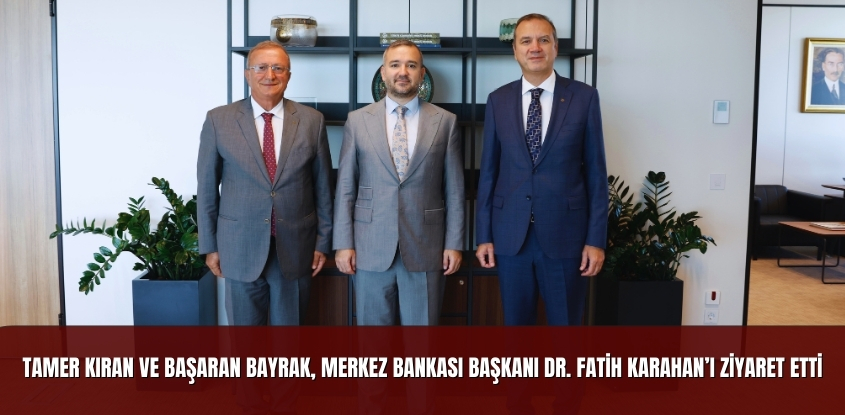 Tamer Kıran ve Başaran Bayrak, Merkez Bankası Başkanı Dr. Fatih Karahan'ı Ziyaret Etti