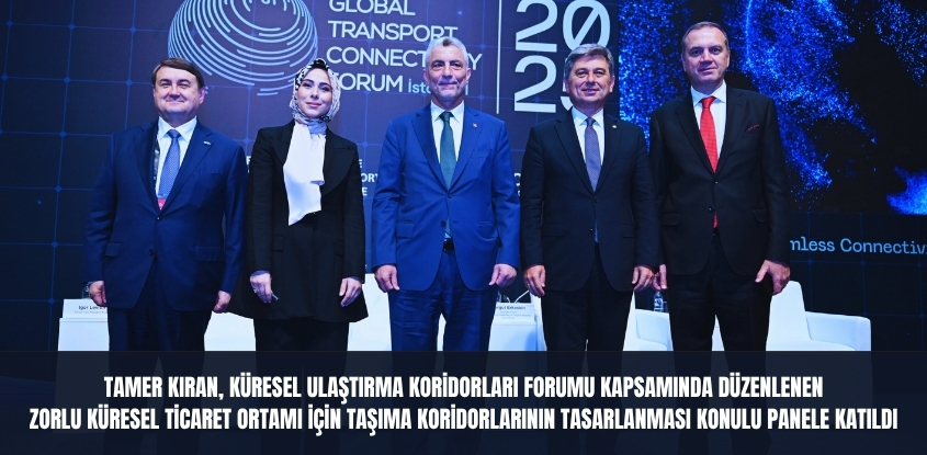 Tamer Kıran, Küresel Ulaştırma Koridorları Forumu Kapsamında Düzenlenen Zorlu Küresel Ticaret Ortamı İçin Taşıma Koridorlarının Tasarlanması Konulu Panele Katıldı