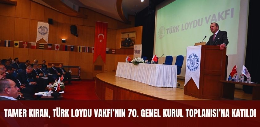 Tamer Kıran, Türk Loydu Vakfı'nın 70. Genel Kurul Toplantısı'na Katıldı